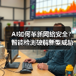 AI如何革新网络安全？智能检测破解新型威胁