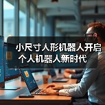 小尺寸人形机器人开启个人机器人新时代 小尺寸人形机器人开启个人机器人新时代