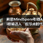 昇思MindSpore引领AI框架迈入“超节点时代” 昇思MindSpore引领AI框架迈入“超节点时代”