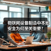 物联网设备制造中本地安全为何至关重要？
