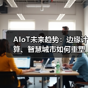 AIoT未来趋势:边缘计算、智慧城市如何重塑行业 AIoT未来趋势:边缘计算、智慧城市如何重塑行业