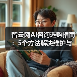 智云网AI咨询选购指南:5个方法解决维护与常见问题 智云网AI咨询选购指南:5个方法解决维护与常见问题