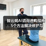 智云网AI咨询选购指南:5个方法解决维护与常见问题 智云网AI咨询选购指南:5个方法解决维护与常见问题