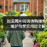 智云网AI咨询选购指南:维护与常见问题全解析2025 智云网AI咨询选购指南:维护与常见问题全解析2025