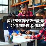 智能建筑网络攻击激增，如何用新技术构建安全防线？