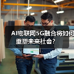 AI物联网5G融合将如何重塑未来社会? AI物联网5G融合将如何重塑未来社会?