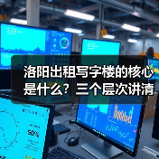 洛阳出租写字楼的核心是什么?三个层次讲清楚 洛阳出租写字楼的核心是什么?三个层次讲清楚