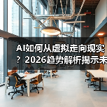 AI如何从虚拟走向现实?2026趋势解析揭示未来变革 AI如何从虚拟走向现实?2026趋势解析揭示未来变革