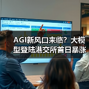 AGI新风口来临?大模型登陆港交所首日暴涨11%背后的产业变革 AGI新风口来临?大模型登陆港交所首日暴涨11%背后的产业变革