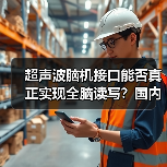 超声波脑机接口能否真正实现全脑读写?国内首家企业揭秘技术突破 超声波脑机接口能否真正实现全脑读写?国内首家企业揭秘技术突破