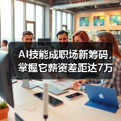 AI技能成职场新筹码,掌握它薪资差距达7万? AI技能成职场新筹码,掌握它薪资差距达7万?