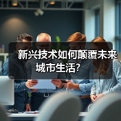 新兴技术如何颠覆未来城市生活? 新兴技术如何颠覆未来城市生活?