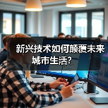 新兴技术如何颠覆未来城市生活? 新兴技术如何颠覆未来城市生活?