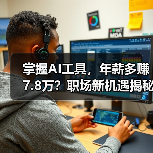 掌握AI工具,年薪多赚7.8万?职场新机遇揭秘 掌握AI工具,年薪多赚7.8万?职场新机遇揭秘