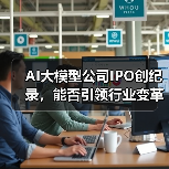 AI大模型公司IPO创纪录,能否引领行业变革? AI大模型公司IPO创纪录,能否引领行业变革?