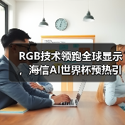 RGB技术领跑全球显示,海信AI世界杯预热引爆CES RGB技术领跑全球显示,海信AI世界杯预热引爆CES