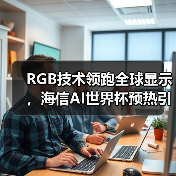 RGB技术领跑全球显示,海信AI世界杯预热引爆CES RGB技术领跑全球显示,海信AI世界杯预热引爆CES