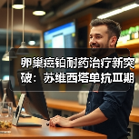 卵巢癌铂耐药治疗新突破：苏维西塔单抗Ⅲ期临床数据揭晓
