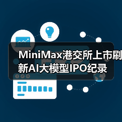 MiniMax港交所上市刷新AI大模型IPO纪录 MiniMax港交所上市刷新AI大模型IPO纪录