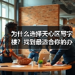 为什么选择天心区写字楼?找到最适合你的办公空间 为什么选择天心区写字楼?找到最适合你的办公空间
