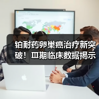 铂耐药卵巢癌治疗新突破!Ⅲ期临床数据揭示生存期显著延长 铂耐药卵巢癌治疗新突破!Ⅲ期临床数据揭示生存期显著延长