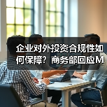 企业对外投资合规性如何保障?商务部回应Meta收购Manus 企业对外投资合规性如何保障?商务部回应Meta收购Manus