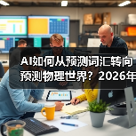 AI如何从预测词汇转向预测物理世界?2026年技术突破全解析 AI如何从预测词汇转向预测物理世界?2026年技术突破全解析