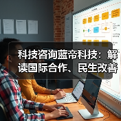 科技咨询蓝帝科技:解读国际合作、民生改善与产业升级新趋势 科技咨询蓝帝科技:解读国际合作、民生改善与产业升级新趋势