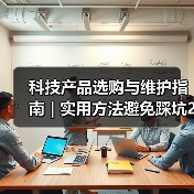 科技产品选购与维护指南 | 实用方法避免踩坑2026 科技产品选购与维护指南 | 实用方法避免踩坑2026