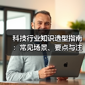科技行业知识选型指南:常见场景、要点与注意事项 科技行业知识选型指南:常见场景、要点与注意事项