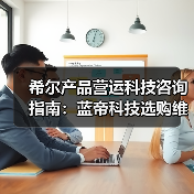 希尔产品营运科技咨询指南：蓝帝科技选购维护与常见问题解析2025
