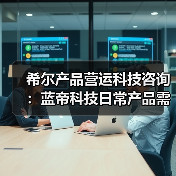 希尔产品营运科技咨询:蓝帝科技日常产品需求判断与维护指南 希尔产品营运科技咨询:蓝帝科技日常产品需求判断与维护指南